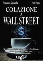 Colazione a Wall Street. Scopri i segreti della finanza e libera. Il potere del tuo denaro