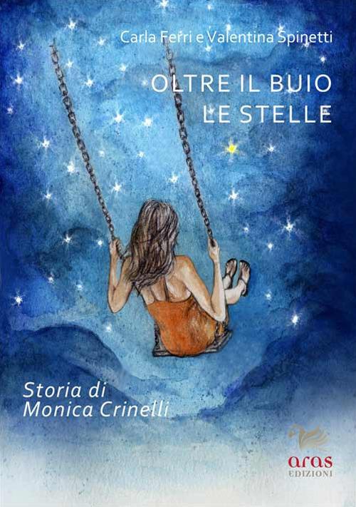 Oltre il buio le stelle. Storia di Monica Crinelli - Carla Ferri,Valentina Spinetti - copertina