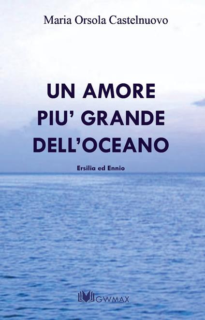 Un amore più grande dell'oceano. Ersilia ed Ennio - M. Orsola Castelnuovo - copertina