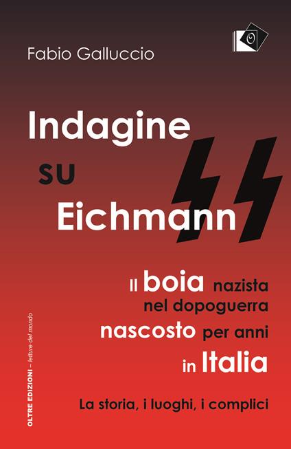 Indagine su Eichmann. Il boia nazista, nel dopoguerra, nascosto per anni in Italia. La storia, i luoghi, i complici - Fabio Galluccio - copertina
