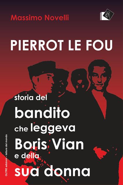 Pierrot le fou. Storia del bandito che leggeva Boris Vian e della sua donna - Massimo Novelli - copertina