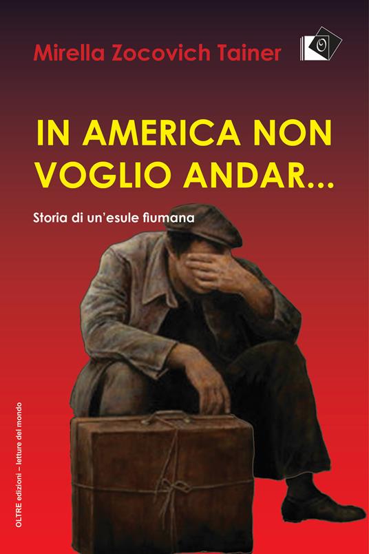 In America non voglio andar... Storia di un'esule fiumana - Mirella Zocovich Tainer - copertina