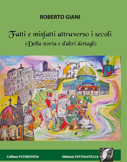 Fatti e misfatti attraverso i secoli. (Della storia e d'altri dettagli) - Roberto Giani - copertina