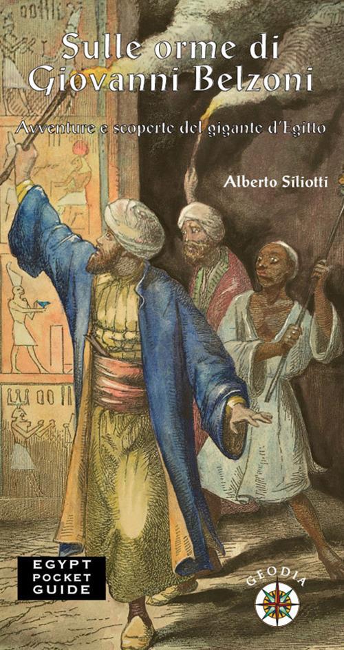 Sulle orme di Giovanni Belzoni. Avventure e scoperte del gigante d'Egitto - Alberto Siliotti - copertina