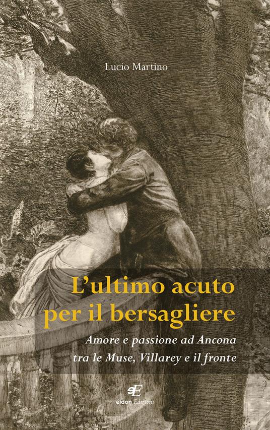 L' ultimo acuto per il bersagliere. Amore e passione ad Ancona tra le Muse, Villarey e il fronte - Lucio Martino - copertina