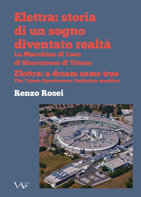 Elettra: storia di un sogno diventato realtà. La macchina di luce di sincrotrone di Trieste. Ediz. italiana e inglese - Renzo Rosei - copertina