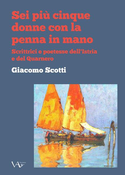 Sei piu cinque donne con la penna in mano. Scrittrici e poetesse dell'Istria e del Quarnero. Ediz. integrale - copertina