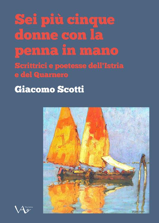 Sei piu cinque donne con la penna in mano. Scrittrici e poetesse dell'Istria e del Quarnero. Ediz. integrale - copertina