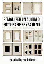 Ritagli per un album di fotografie senza di noi. Nuova ediz.