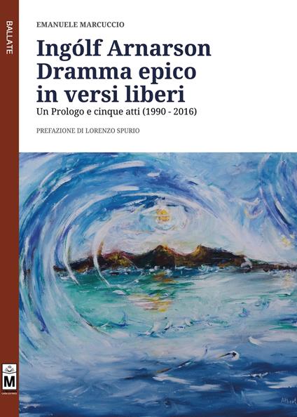 Ingólf Arnarson. Dramma epico in versi liberi. Un prologo e cinque atti (1990-2016) - Emanuele Marcuccio - copertina