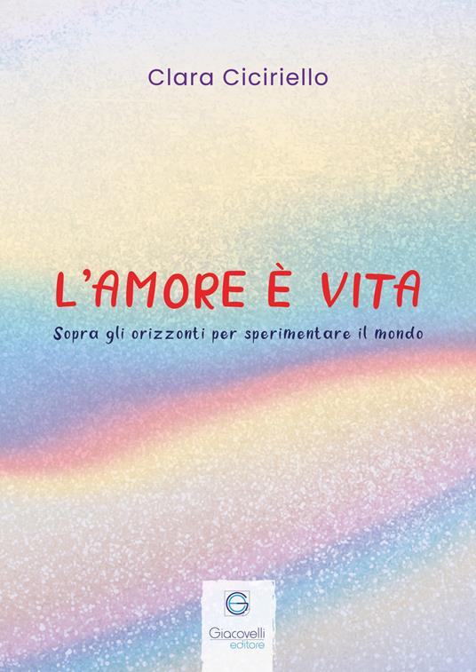 L'amore è vita. Sopra gli orizzonti per sperimentare il mondo - Clara Ciciriello - copertina