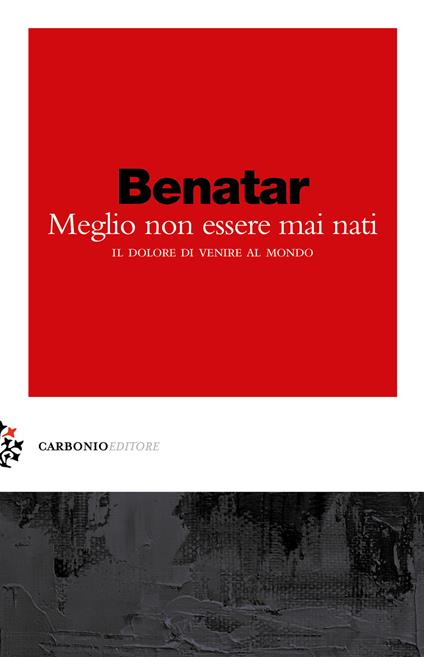 Meglio non essere mai nati. Il dolore di venire al mondo - David Benatar - copertina