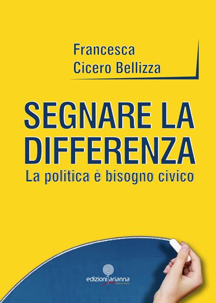 Segnare la differenza. La politica è bisogno civico - Francesca Cicero Bellizza - copertina