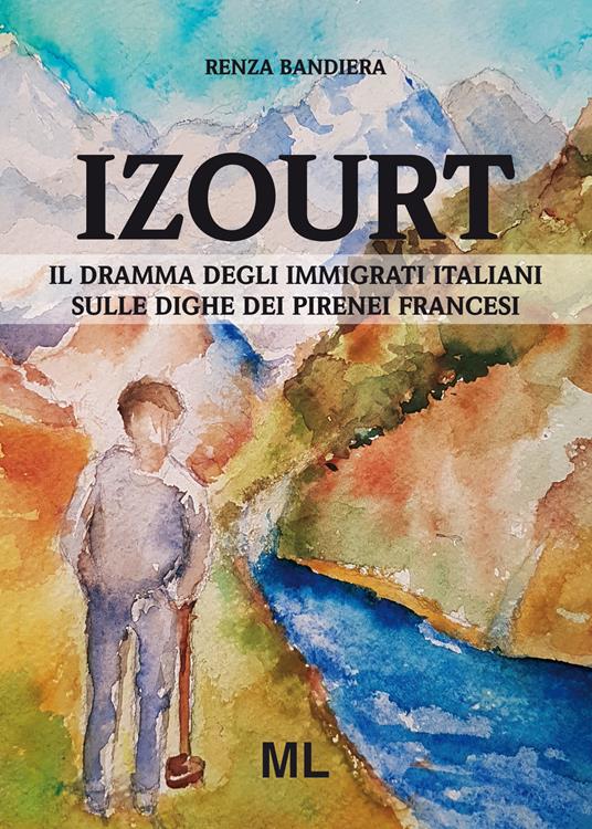 Izourt. Il dramma degli immigrati italiani sulle dighe dei Pirenei francesi - Renza Bandiera - copertina