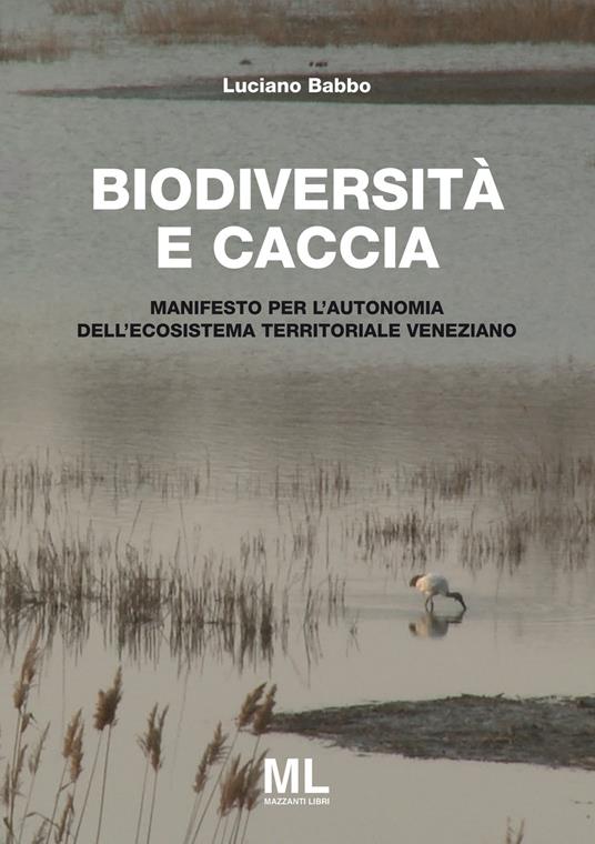 Biodiversità e caccia. Manifesto per l'autonomia dell'ecosistema territoriale veneziano - Luciano Babbo - copertina