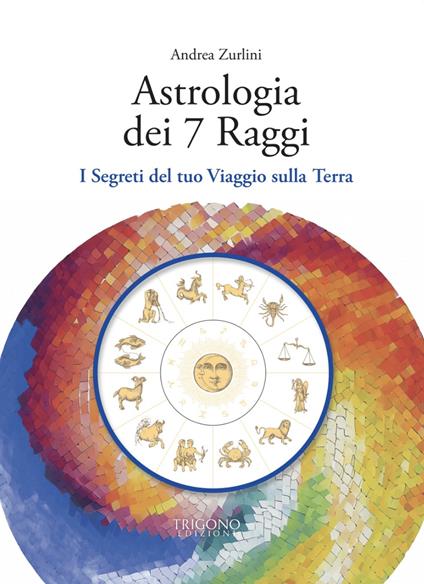 Astrologia dei 7 raggi. I segreti del tuo viaggio sulla Terra - Andrea Zurlini - copertina