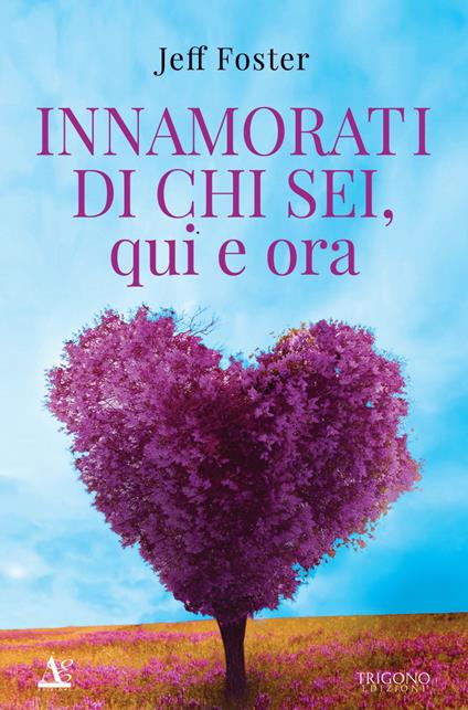 Innamorati di chi sei, qui e ora - Jeff Foster - copertina