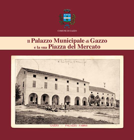 Il Palazzo Municipale di Gazzo e la sua Piazza del Mercato - Alberto Golin - copertina