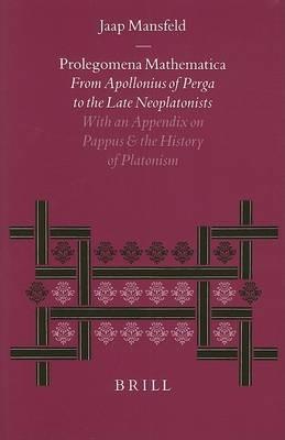 Prolegomena Mathematica: From Apollonius of Perga to the Late Neoplatonism. With an Appendix on Pappus and the History of Platonism - Jaap Mansfeld - cover