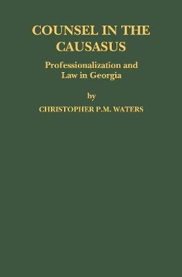 Counsel in the Caucasus: Professionalization and Law in Georgia - Christopher P.M. Waters - cover