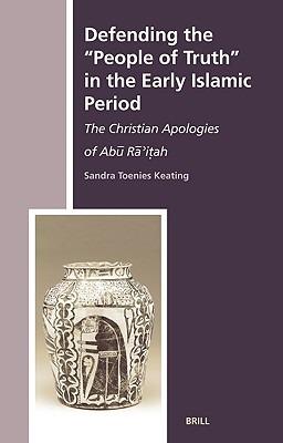 Defending the "People of Truth" in the Early Islamic Period: The Christian Apologies of Abū Rā’iṭah - Sandra Toenies Keating - cover