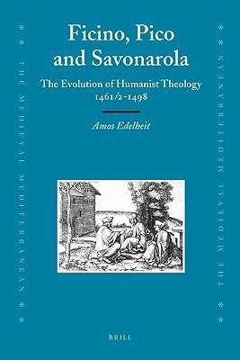 Ficino, Pico and Savonarola: The Evolution of Humanist Theology 1461/2-1498 - Amos Edelheit - cover