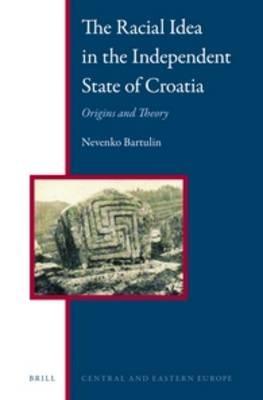 The Racial Idea in the Independent State of Croatia: Origins and Theory - Nevenko Bartulin - cover