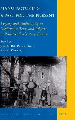 Manufacturing a Past for the Present: Forgery and Authenticity in Medievalist Texts and Objects in Nineteenth-Century Europe - cover