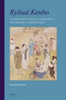Ryosai Kenbo: The Educational Ideal of 'Good Wife, Wise Mother' in Modern Japan - Shizuko Koyama - cover