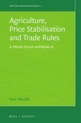 Agriculture, Price Stabilisation and Trade Rules: A Principled Approach - Irene Musselli - cover