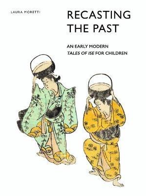 Recasting the Past: An Early Modern Tales of Ise for Children - Laura Moretti - cover