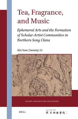 Tea, Fragrance, and Music: Ephemeral Arts and the Formation of Scholar-Artist Communities in Northern Song China - Kin Sum Li - cover
