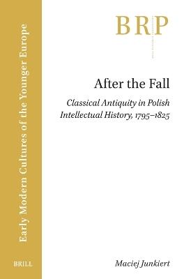 After the Fall: Classical Antiquity in Polish Intellectual History, 1795–1825 - Maciej Junkiert - cover