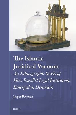 The Islamic Juridical Vacuum: An Ethnographic Study of How Parallel Legal Institutions Emerged in Denmark - Jesper Petersen - cover
