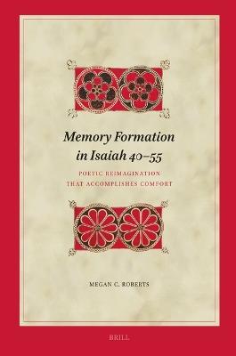 Memory Formation in Isaiah 40–55: Poetic Reimagination that Accomplishes Comfort - Megan Roberts - cover