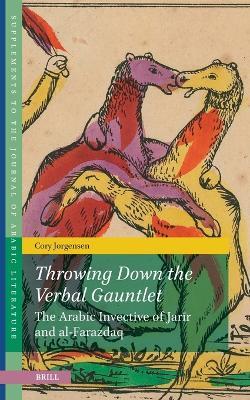 Throwing Down the Verbal Gauntlet, The Arabic Invective of Jarīr and al-Farazdaq - Cory Jorgensen - cover