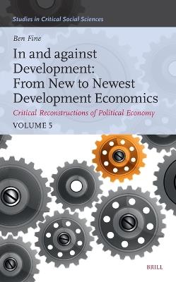 In and against Development: From New to Newest Development Economics: Critical Reconstructions of Political Economy, Volume 5 - Benjamin Fine - cover