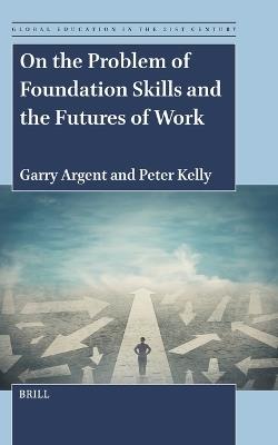 On the Problem of Foundation Skills and the Futures of Work - Garry Argent,Peter Kelly - cover