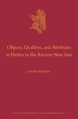 Objects, Qualities, and Attributes as Deities in the Ancient Near East - Jennifer Singletary - cover