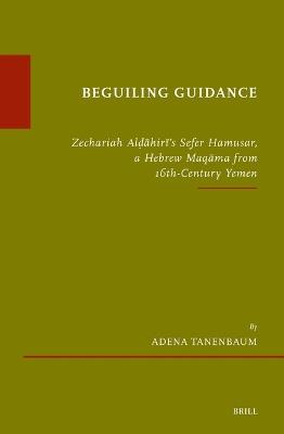 Beguiling Guidance: Zechariah Alḍāhirī’s Sefer Hamusar, a Hebrew Maqāma from 16th-Century Yemen - Adena Tanenbaum - cover