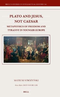 Plato and Jesus, Not Caesar: Metaphysics of Freedom and Tyranny in Younger Europe - Mateusz Stróżyński - cover