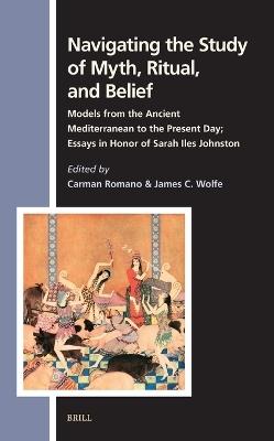 Navigating the Study of Myth, Ritual, and Belief: Models from the Ancient Mediterranean to the Present Day; Essays in Honor of Sarah Iles Johnston - cover