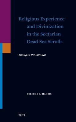Religious Experience and Divinization in the Sectarian Dead Sea Scrolls: Living in the Liminal - Rebecca Harris - cover