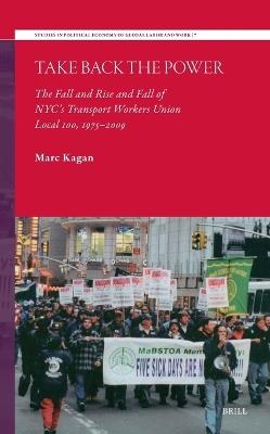 Take Back the Power: The Fall and Rise and Fall of NYC’s Transport Workers Union Local 100, 1975-2009 - Marc Kagan - cover