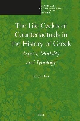 The Life Cycles of Counterfactuals in the History of Greek: Aspect, Modality and Typology - Ezra Roi - cover