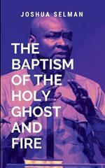 The Baptism Of The Holy Ghost And Fire: Inspiring believers to unlock their spiritual potential, embrace their divine calling, and step out into a life filled with purpose, joy, and the supernatural power of the Holy Spirit