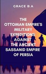 The Ottoman Empire's Military Expeditions Against the Ancient Sassanid Empire of Persia: Victory on the battlefield did not guarantee obedience in the hearts of the conquered