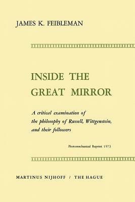 Inside the Great Mirror: A Critical Examination of the Philosophy of Russell, Wittgenstein, and their Followers - J.K. Feibleman - cover