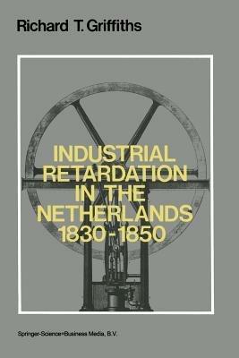 Industrial Retardation in the Netherlands 1830–1850 - Richard Griffiths - cover