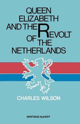 Queen Elizabeth and the Revolt of the Netherlands - Charles Wilson - cover